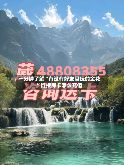 一分钟了解“有没有好友同玩的金花	”链接房卡怎么充值-第3张图片