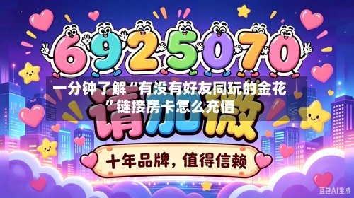 一分钟了解“有没有好友同玩的金花”链接房卡怎么充值