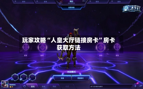 玩家攻略“人皇大厅链接房卡	”房卡获取方法-第2张图片