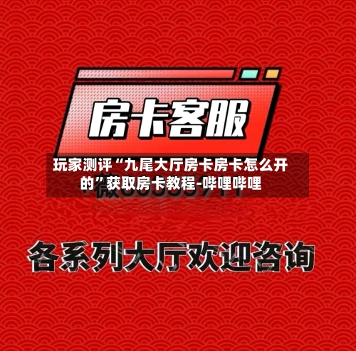 玩家测评“九尾大厅房卡房卡怎么开的	”获取房卡教程-哔哩哔哩-第2张图片