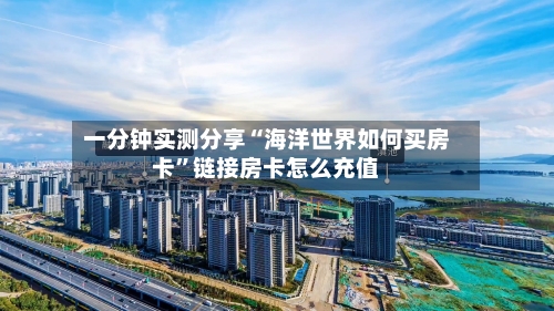 一分钟实测分享“海洋世界如何买房卡”链接房卡怎么充值