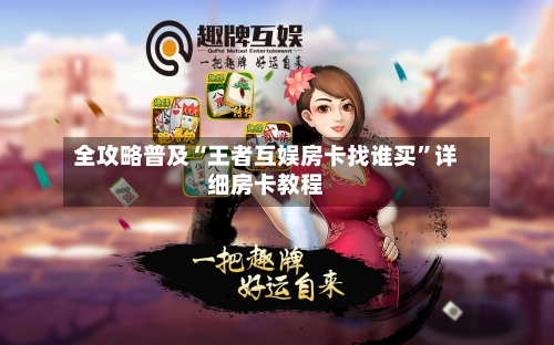 全攻略普及“王者互娱房卡找谁买”详细房卡教程-第2张图片