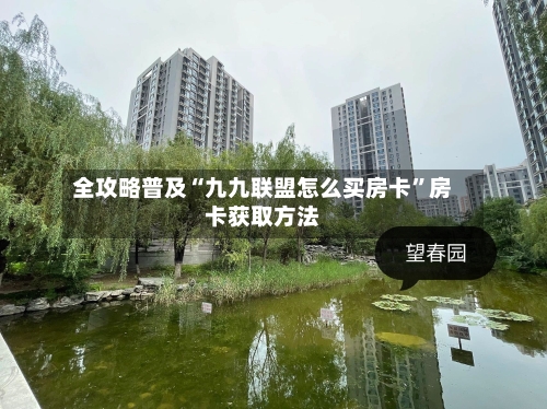 全攻略普及“九九联盟怎么买房卡”房卡获取方法-第2张图片