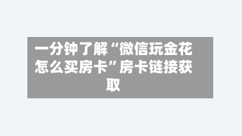 一分钟了解“微信玩金花怎么买房卡	”房卡链接获取-第2张图片