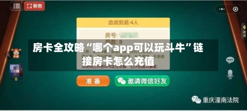 房卡全攻略“哪个app可以玩斗牛	”链接房卡怎么充值-第3张图片