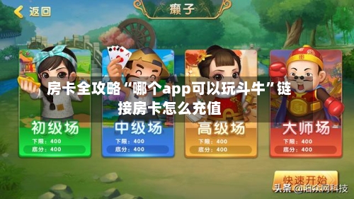 房卡全攻略“哪个app可以玩斗牛”链接房卡怎么充值-第2张图片