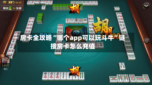 房卡全攻略“哪个app可以玩斗牛”链接房卡怎么充值
