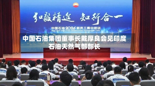 中国石油集团董事长戴厚良会见印度石油天然气部部长