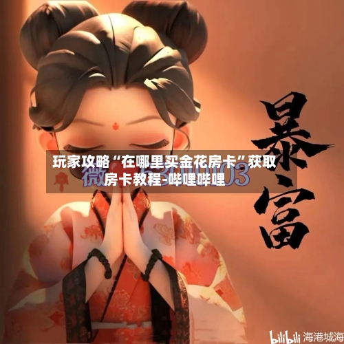 玩家攻略“在哪里买金花房卡”获取房卡教程-哔哩哔哩