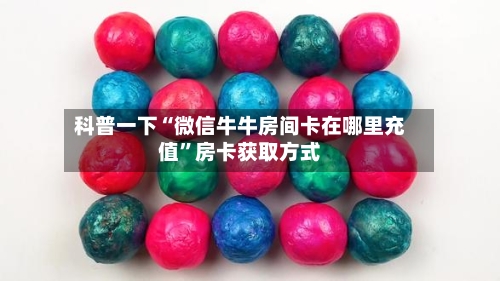 科普一下“微信牛牛房间卡在哪里充值	”房卡获取方式-第2张图片