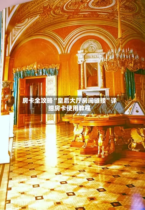 房卡全攻略“皇后大厅房间链接”详细房卡使用教程-第2张图片