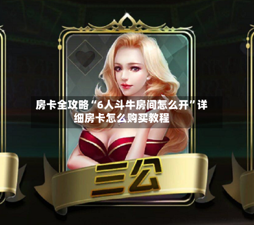 房卡全攻略“6人斗牛房间怎么开”详细房卡怎么购买教程-第2张图片