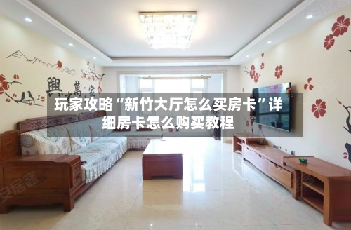 玩家攻略“新竹大厅怎么买房卡”详细房卡怎么购买教程-第2张图片