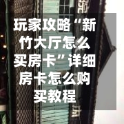 玩家攻略“新竹大厅怎么买房卡”详细房卡怎么购买教程