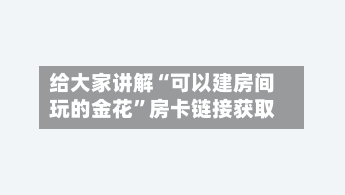 给大家讲解“可以建房间玩的金花”房卡链接获取