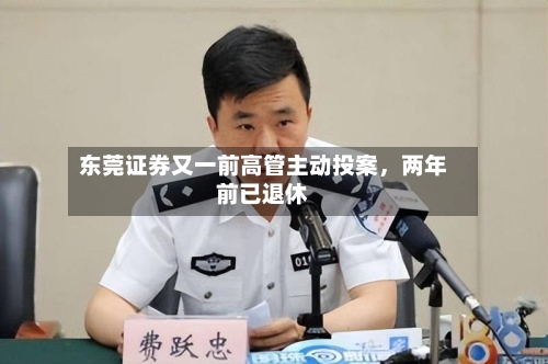 东莞证券又一前高管主动投案，两年前已退休