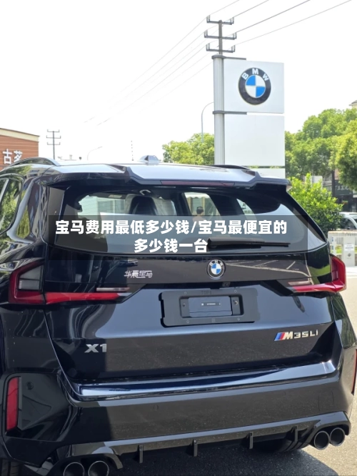 宝马费用最低多少钱/宝马最便宜的多少钱一台