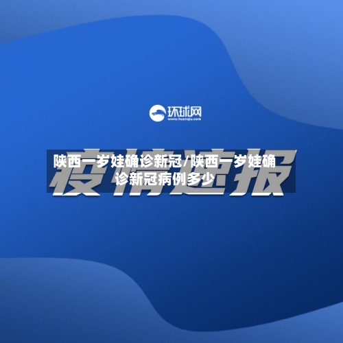 陕西一岁娃确诊新冠/陕西一岁娃确诊新冠病例多少-第2张图片