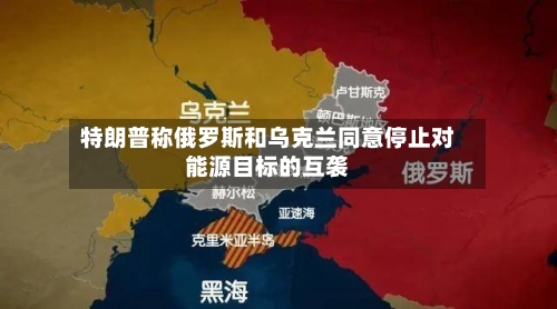 特朗普称俄罗斯和乌克兰同意停止对能源目标的互袭