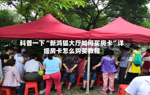 科普一下“新鸿狐大厅如何买房卡”详细房卡怎么购买教程
