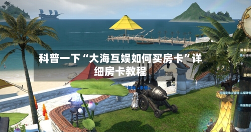科普一下“大海互娱如何买房卡	”详细房卡教程-第3张图片
