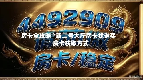 房卡全攻略“新二号大厅房卡找谁买	”房卡获取方式-第2张图片