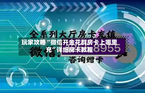 玩家攻略“微信开金花群房卡上哪里充”详细房卡教程