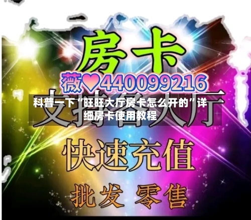 科普一下“旺旺大厅房卡怎么开的	”详细房卡使用教程-第3张图片