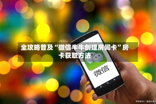 全攻略普及“微信牛牛创建房间卡”房卡获取方法-第2张图片