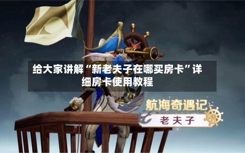 给大家讲解“新老夫子在哪买房卡”详细房卡使用教程-第2张图片