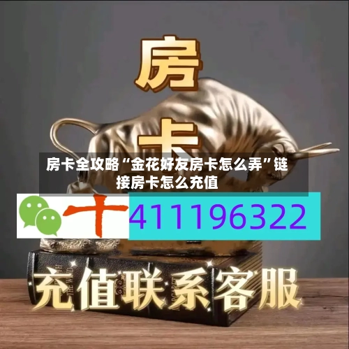 房卡全攻略“金花好友房卡怎么弄”链接房卡怎么充值-第3张图片