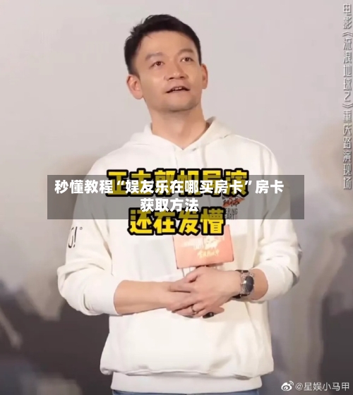 秒懂教程“娱友乐在哪买房卡”房卡获取方法-第2张图片