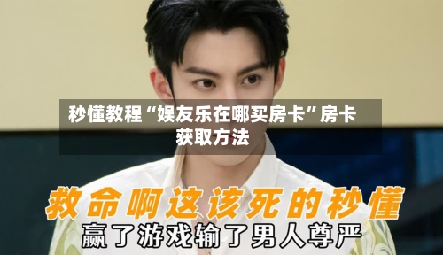 秒懂教程“娱友乐在哪买房卡	”房卡获取方法-第3张图片