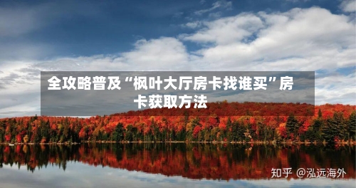 全攻略普及“枫叶大厅房卡找谁买”房卡获取方法