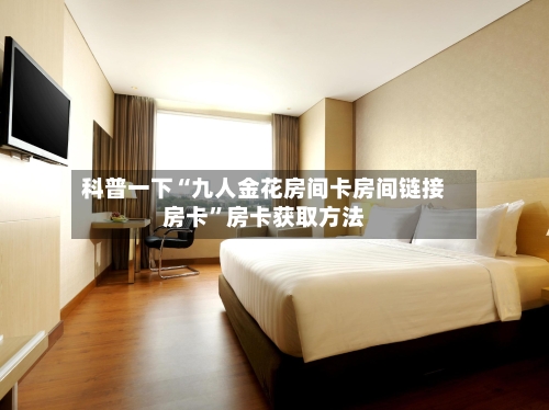 科普一下“九人金花房间卡房间链接房卡”房卡获取方法-第2张图片