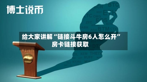 给大家讲解“链接斗牛房6人怎么开”房卡链接获取-第2张图片