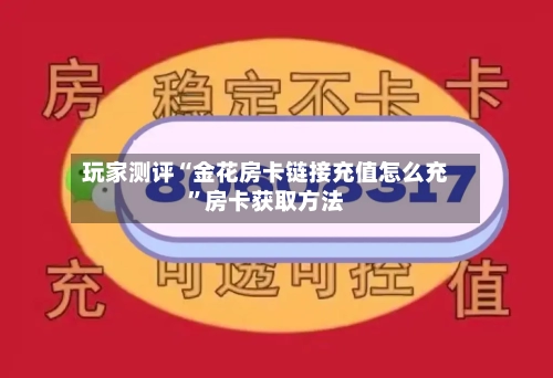 玩家测评“金花房卡链接充值怎么充”房卡获取方法