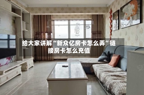 给大家讲解“新众亿房卡怎么弄”链接房卡怎么充值-第3张图片