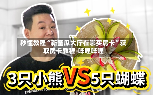 秒懂教程“新蜜瓜大厅在哪买房卡	”获取房卡教程-哔哩哔哩-第2张图片