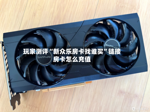 玩家测评“新众乐房卡找谁买”链接房卡怎么充值-第3张图片