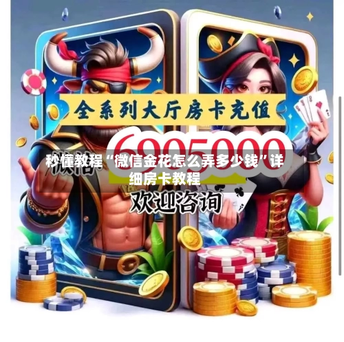 秒懂教程“微信金花怎么弄多少钱”详细房卡教程-第3张图片