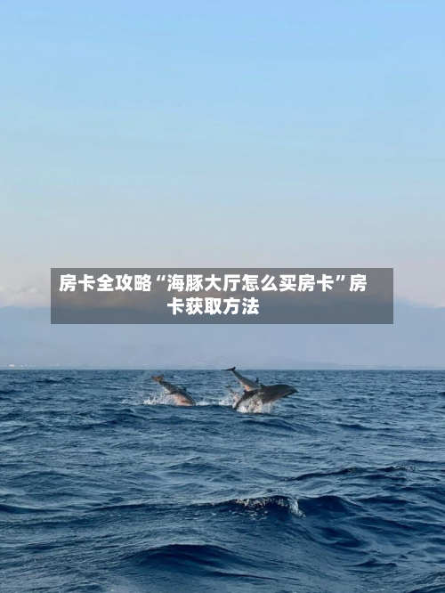 房卡全攻略“海豚大厅怎么买房卡”房卡获取方法-第3张图片