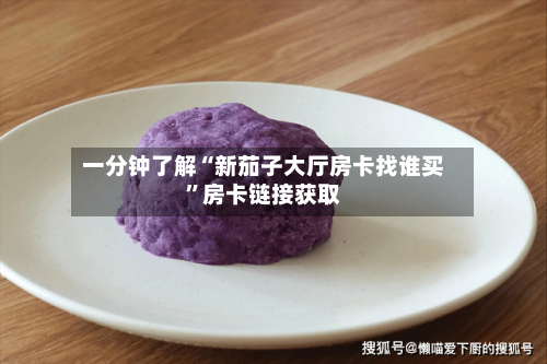 一分钟了解“新茄子大厅房卡找谁买”房卡链接获取-第2张图片