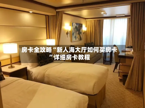 房卡全攻略“新人海大厅如何买房卡”详细房卡教程-第2张图片