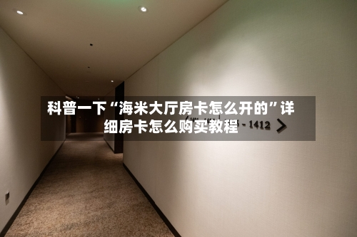科普一下“海米大厅房卡怎么开的”详细房卡怎么购买教程-第3张图片