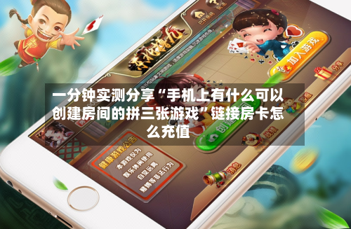 一分钟实测分享“手机上有什么可以创建房间的拼三张游戏”链接房卡怎么充值-第2张图片