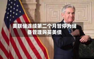 美联储连续第二个月暂停为储备管理购买美债