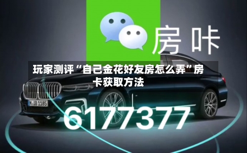 玩家测评“自己金花好友房怎么弄”房卡获取方法-第2张图片