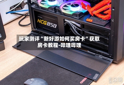 玩家测评“新好游如何买房卡”获取房卡教程-哔哩哔哩-第3张图片