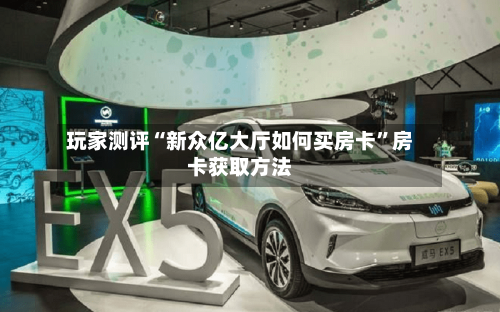 玩家测评“新众亿大厅如何买房卡”房卡获取方法-第3张图片